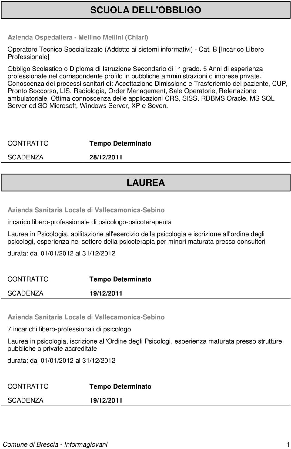 Conoscenza dei processi sanitari di: Accettazione Dimissione e Trasferiemto del paziente, CUP, Pronto Soccorso, LIS, Radiologia, Order Management, Sale Operatorie, Refertazione ambulatoriale.