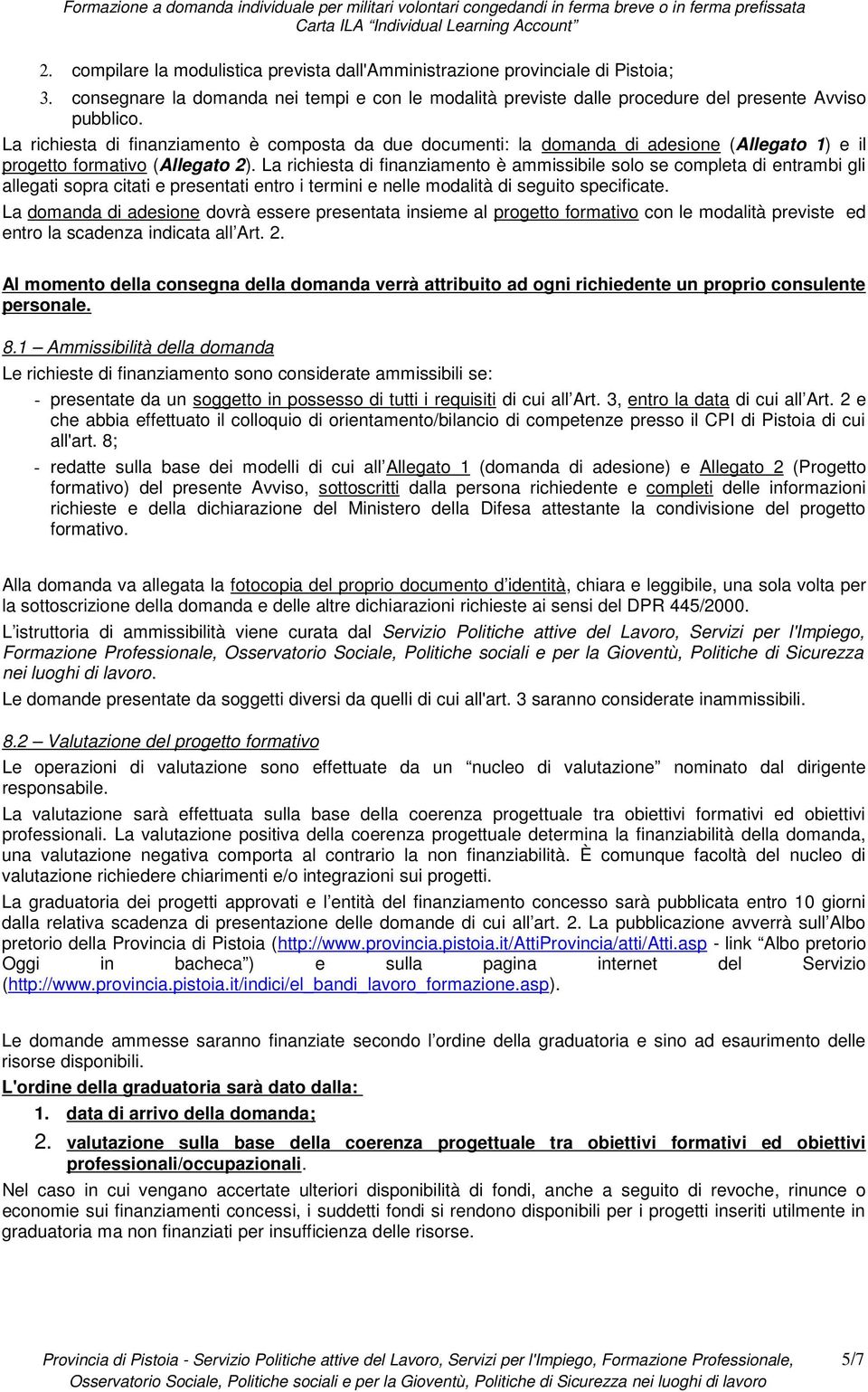 La richiesta di finanziamento è ammissibile solo se completa di entrambi gli allegati sopra citati e presentati entro i termini e nelle modalità di seguito specificate.