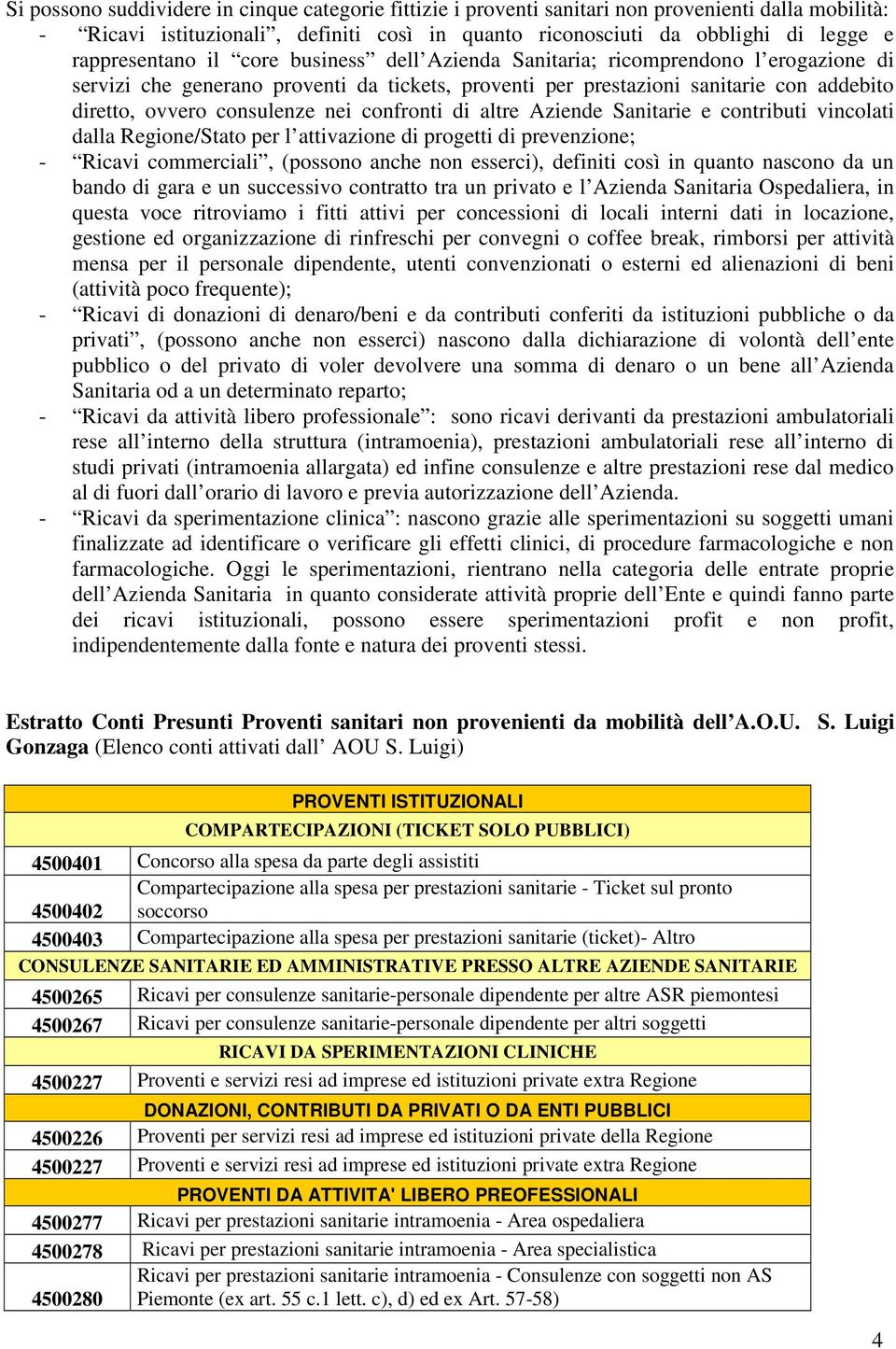 consulenze nei confronti di altre Aziende Sanitarie e contributi vincolati dalla Regione/Stato per l attivazione di progetti di prevenzione; - Ricavi commerciali, (possono anche non esserci),