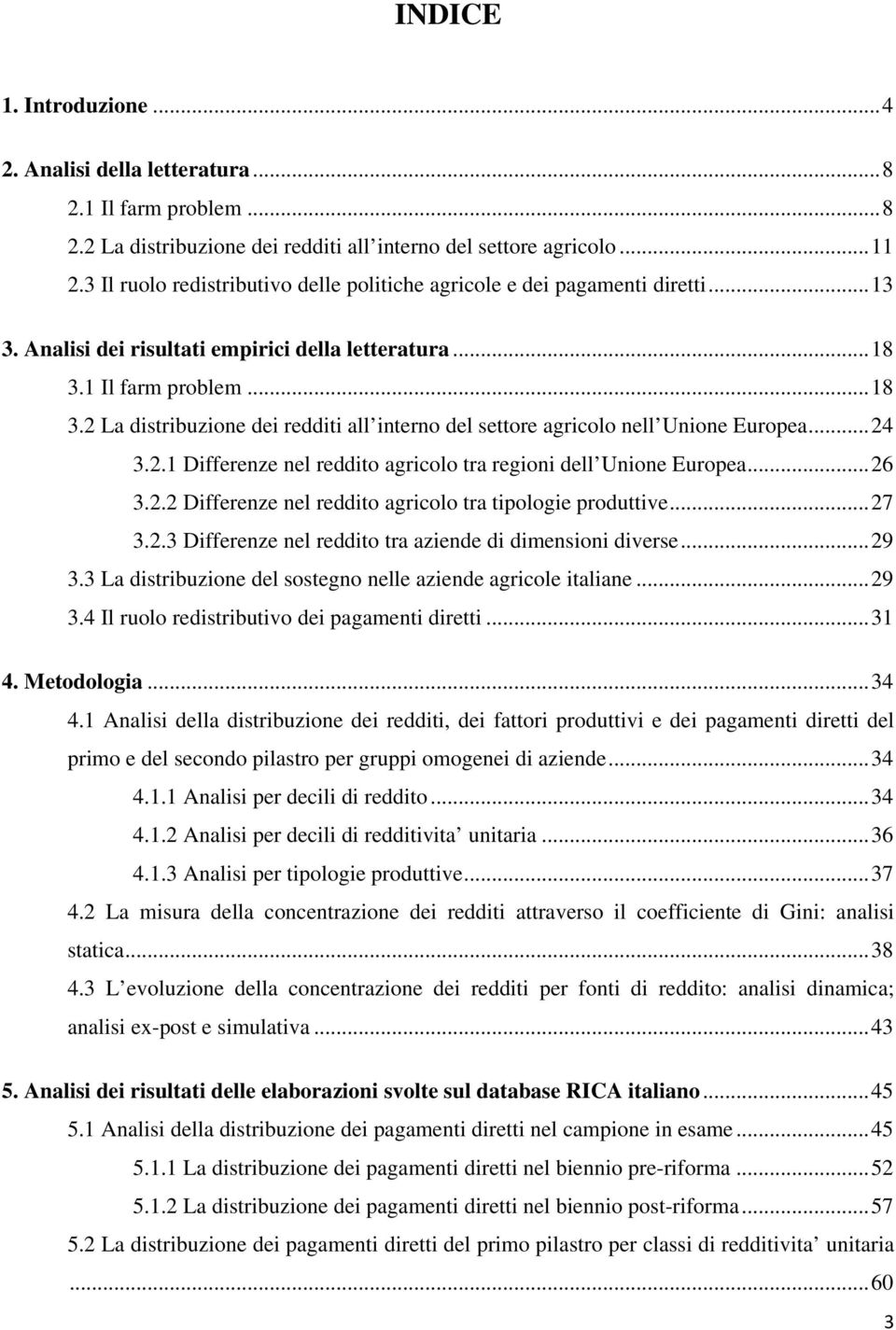 1 Il farm problem... 18 3.2 La distribuzione dei redditi all interno del settore agricolo nell Unione Europea... 24 3.2.1 Differenze nel reddito agricolo tra regioni dell Unione Europea... 26 3.2.2 Differenze nel reddito agricolo tra tipologie produttive.