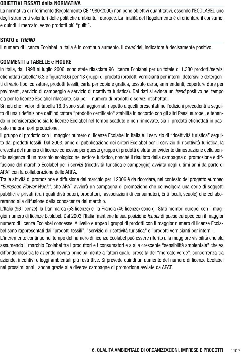 Il trend dell'indicatore è decisamente positivo. COMMENTI a TABELLE e FIGURE In Italia, dal 1998 al luglio 2006, sono state rilasciate 96 licenze Ecolabel per un totale di 1.