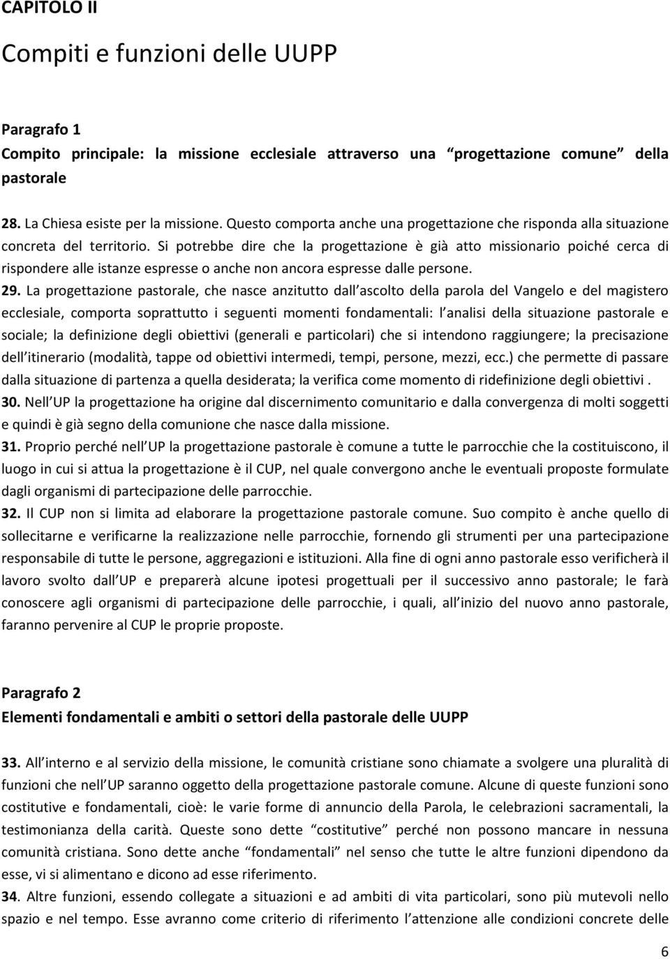 Si potrebbe dire che la progettazione è già atto missionario poiché cerca di rispondere alle istanze espresse o anche non ancora espresse dalle persone. 29.