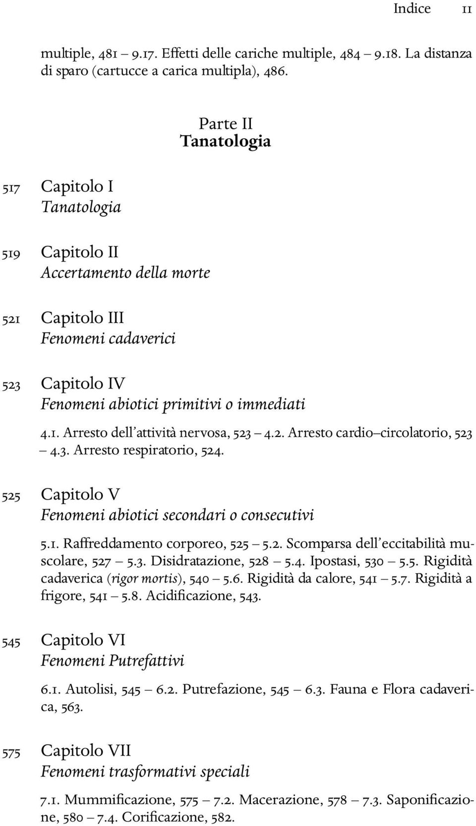 2. Arresto cardio circolatorio, 523 4.3. Arresto respiratorio, 524. 525 Capitolo V Fenomeni abiotici secondari o consecutivi 5.1. Raffreddamento corporeo, 525 5.2. Scomparsa dell eccitabilità muscolare, 527 5.