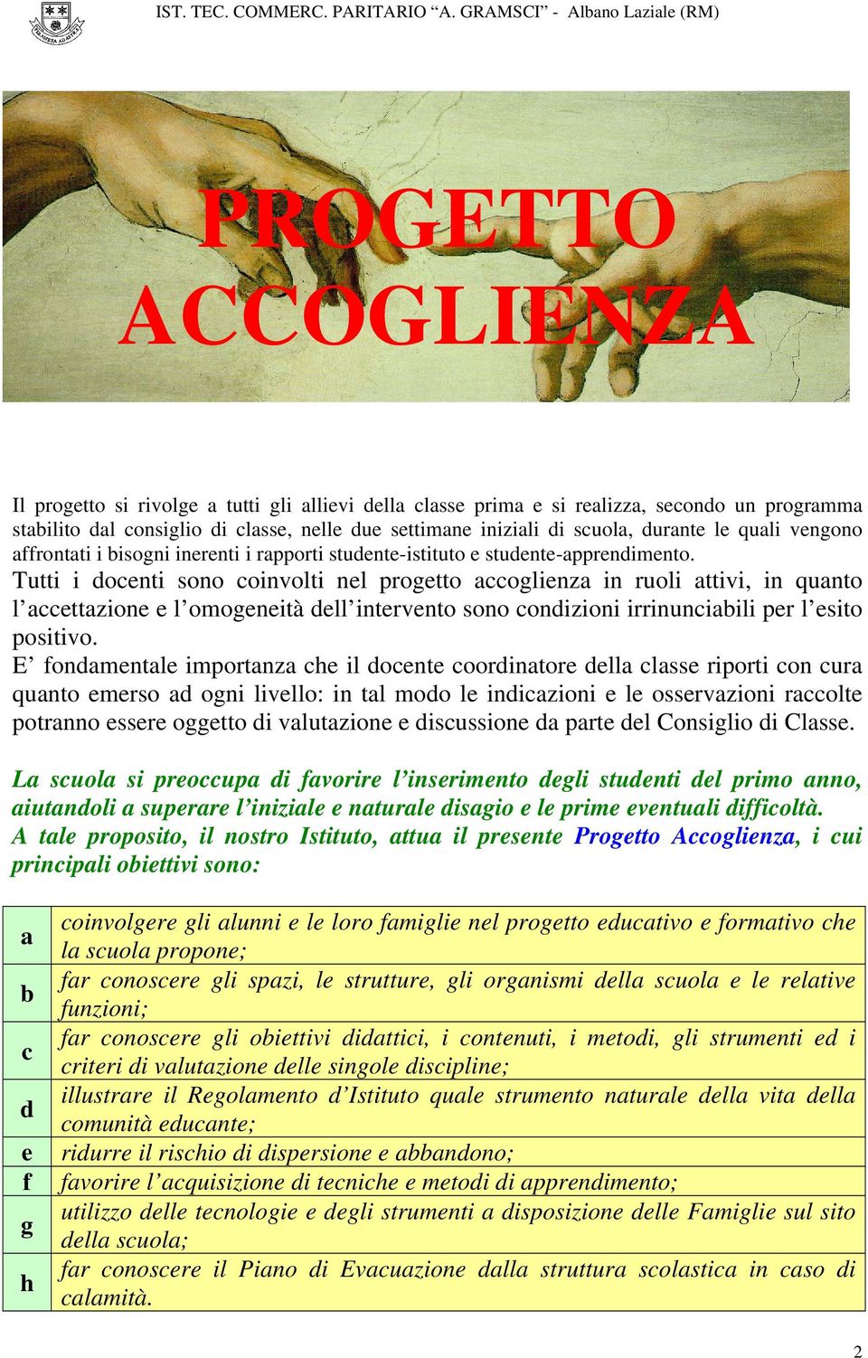 Tutti i docenti sono coinvolti nel progetto accoglienza in ruoli attivi, in quanto l accettazione e l omogeneità dell intervento sono condizioni irrinunciabili per l esito positivo.