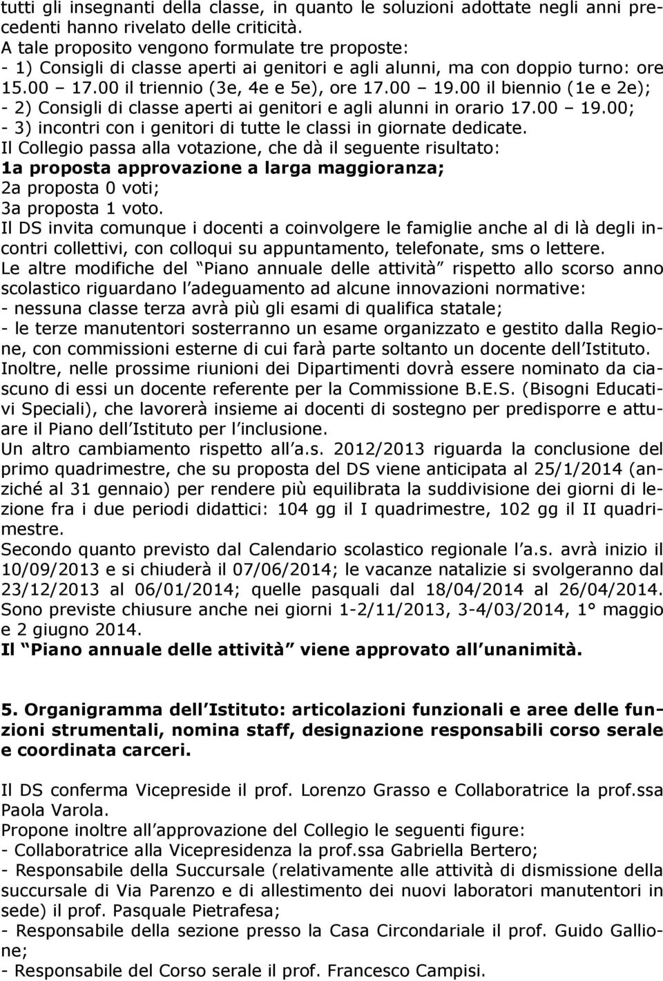 00 il biennio (1e e 2e); - 2) Consigli di classe aperti ai genitori e agli alunni in orario 17.00 19.00; - 3) incontri con i genitori di tutte le classi in giornate dedicate.