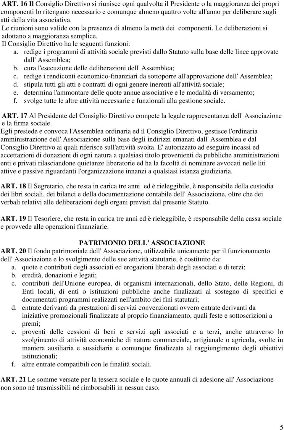 Il Consiglio Direttivo ha le seguenti funzioni: a. redige i programmi di attività sociale previsti dallo Statuto sulla base delle linee approvate dall' Assemblea; b.