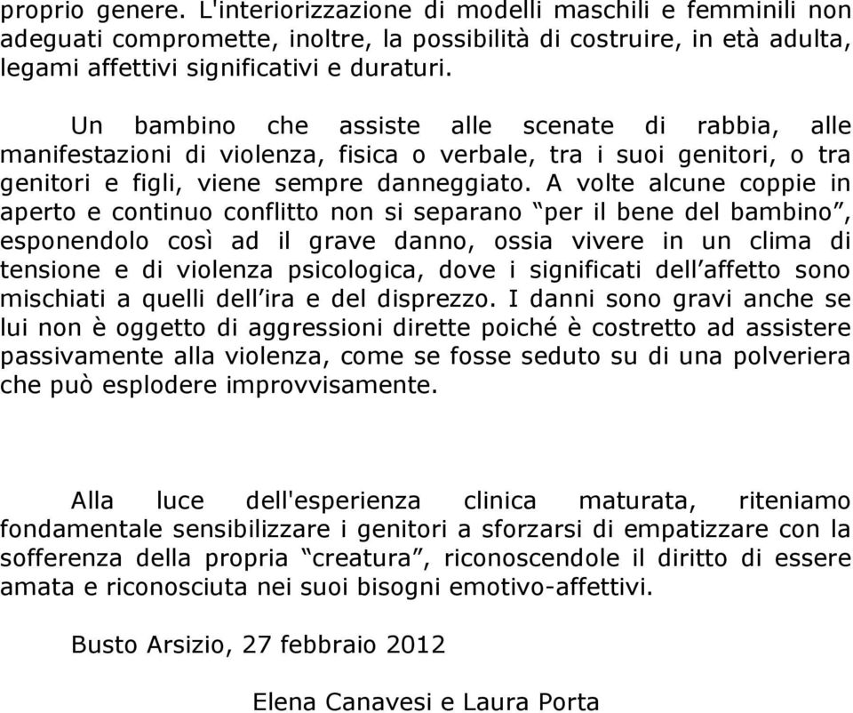 A volte alcune coppie in aperto e continuo conflitto non si separano per il bene del bambino, esponendolo così ad il grave danno, ossia vivere in un clima di tensione e di violenza psicologica, dove