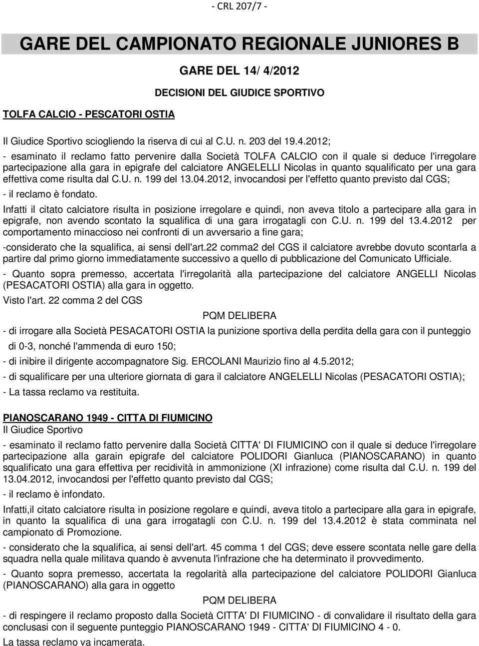 2012; - esaminato il reclamo fatto pervenire dalla Società TOLFA CALCIO con il quale si deduce l'irregolare partecipazione alla gara in epigrafe del calciatore ANGELELLI Nicolas in quanto