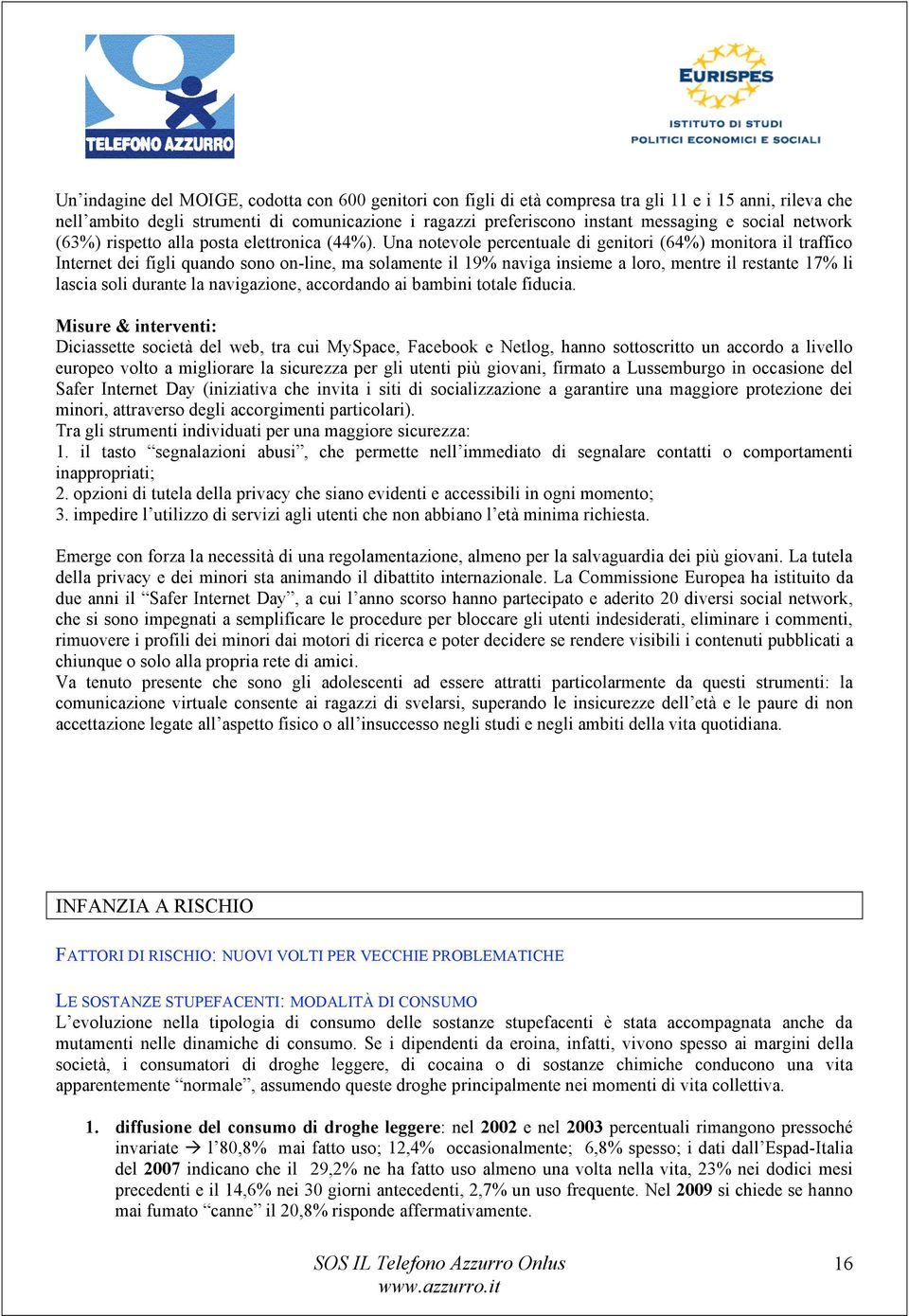 Una notevole percentuale di genitori (64%) monitora il traffico Internet dei figli quando sono on-line, ma solamente il 19% naviga insieme a loro, mentre il restante 17% li lascia soli durante la