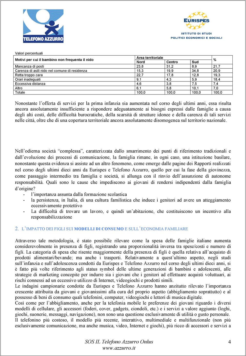 servizi per la prima infanzia sia aumentata nel corso degli ultimi anni, essa risulta ancora assolutamente insufficiente a rispondere adeguatamente ai bisogni espressi dalle famiglie a causa degli