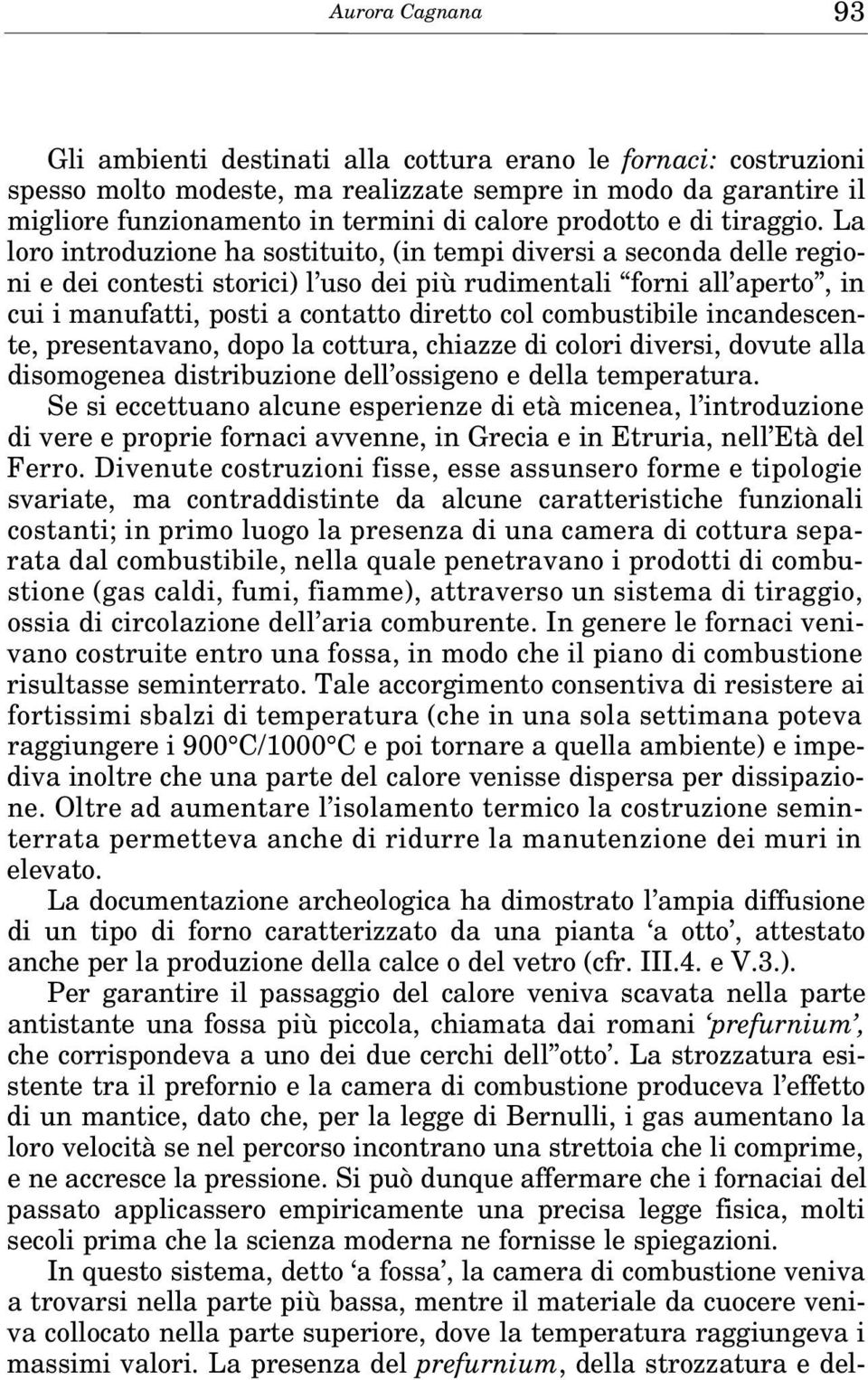 La loro introduzione ha sostituito, (in tempi diversi a seconda delle regioni e dei contesti storici) l uso dei più rudimentali forni all aperto, in cui i manufatti, posti a contatto diretto col