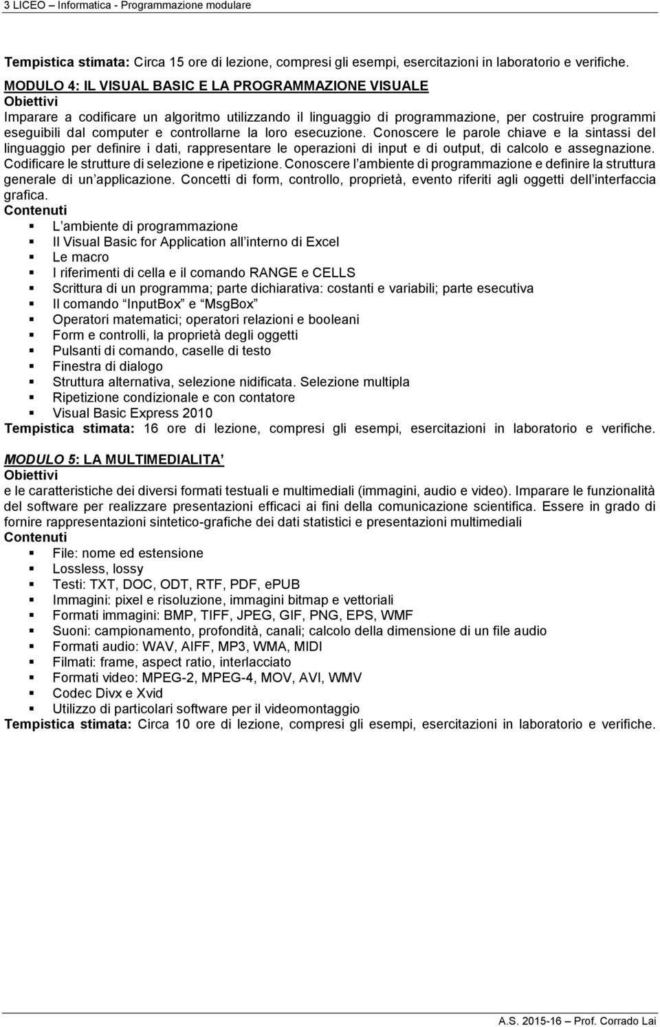 loro esecuzione. Conoscere le parole chiave e la sintassi del linguaggio per definire i dati, rappresentare le operazioni di input e di output, di calcolo e assegnazione.