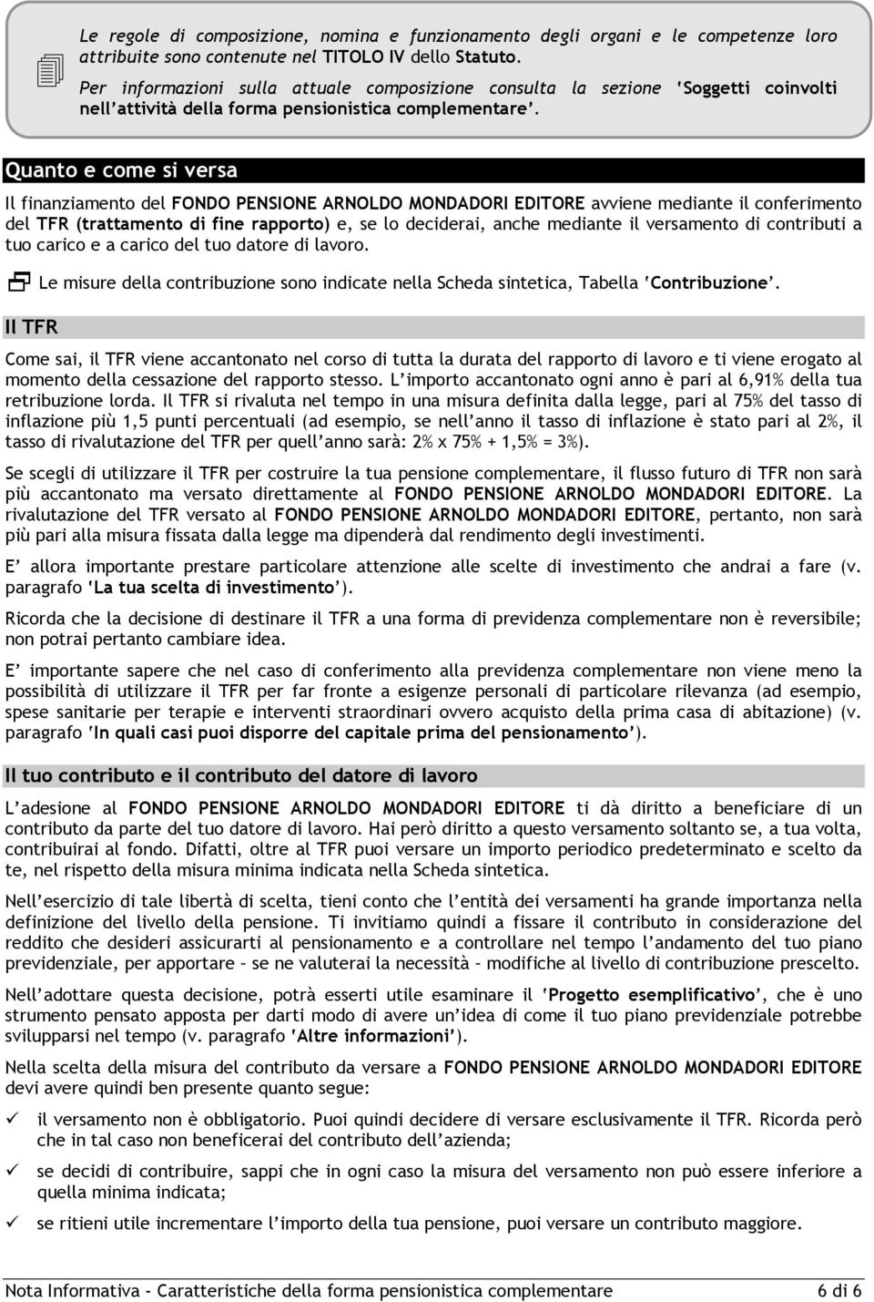 Quanto e come si versa Il finanziamento del FONDO PENSIONE ARNOLDO MONDADORI EDITORE avviene mediante il conferimento del TFR (trattamento di fine rapporto) e, se lo deciderai, anche mediante il