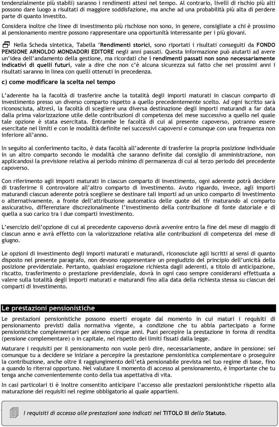 Considera inoltre che linee di investimento più rischiose non sono, in genere, consigliate a chi è prossimo al pensionamento mentre possono rappresentare una opportunità interessante per i più