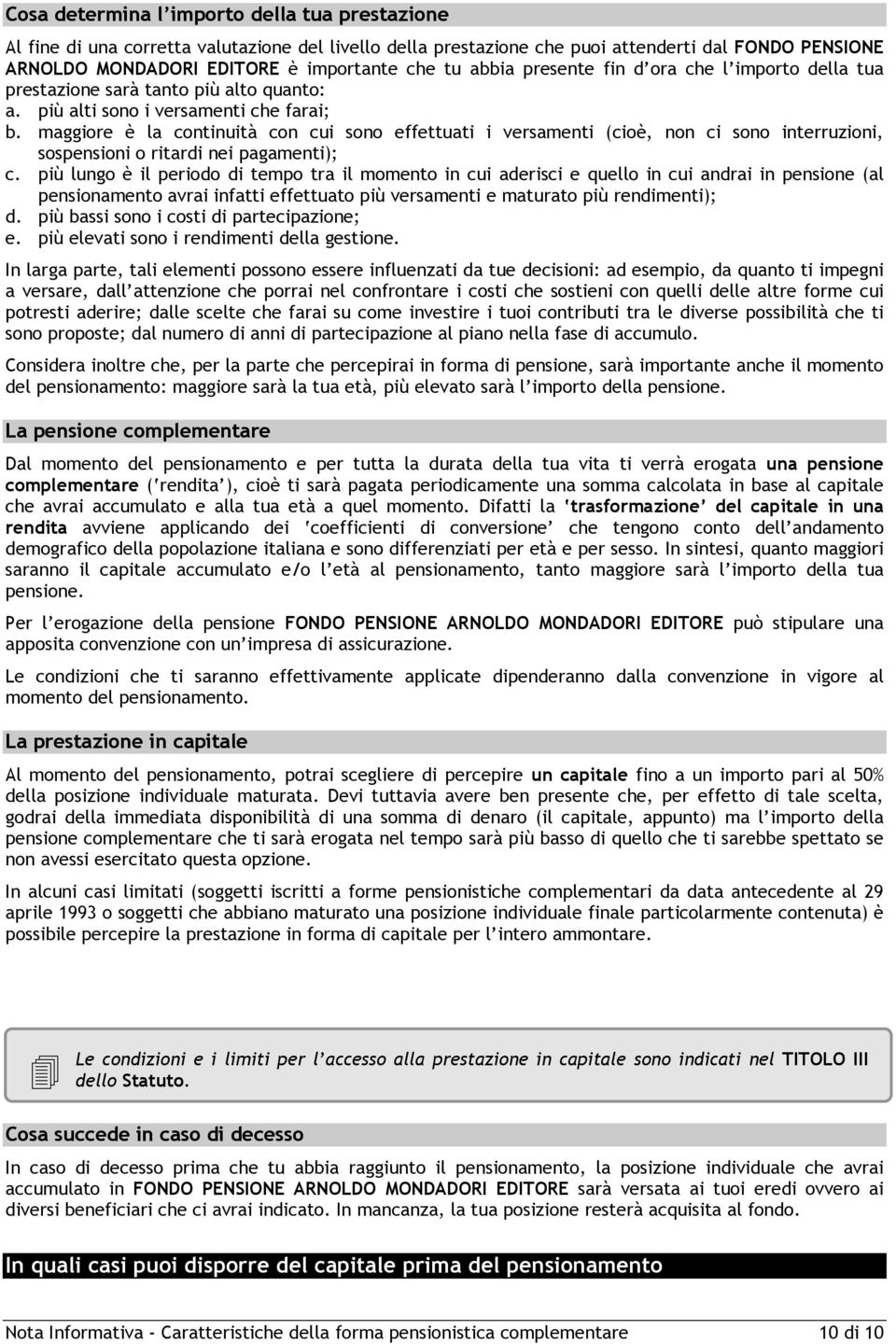 maggiore è la continuità con cui sono effettuati i versamenti (cioè, non ci sono interruzioni, sospensioni o ritardi nei pagamenti); c.