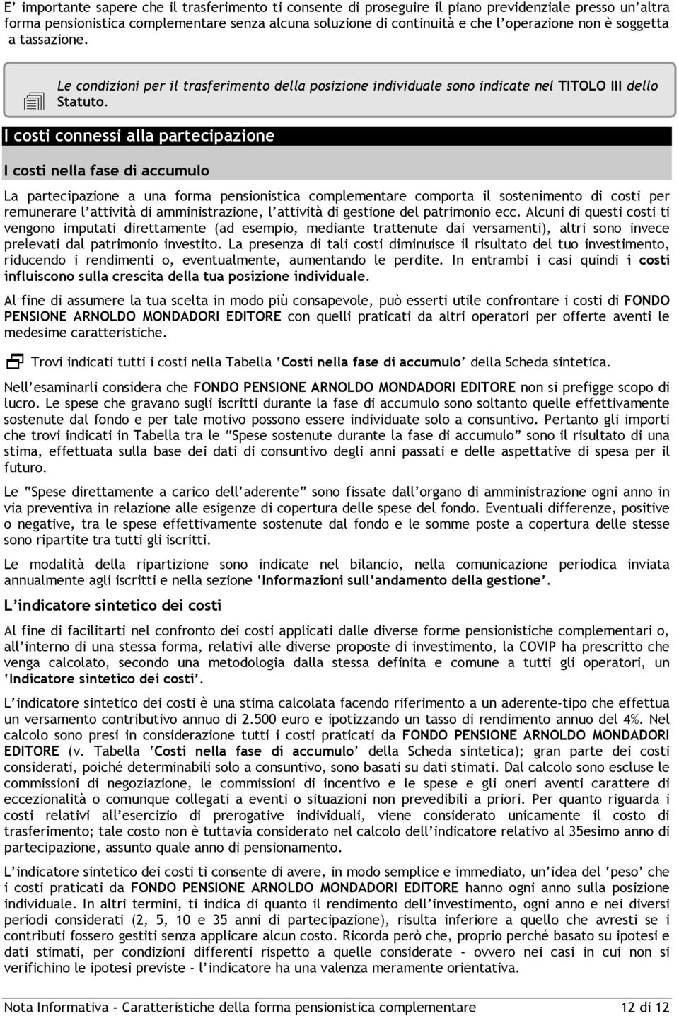 I costi connessi alla partecipazione I costi nella fase di accumulo La partecipazione a una forma pensionistica complementare comporta il sostenimento di costi per remunerare l attività di