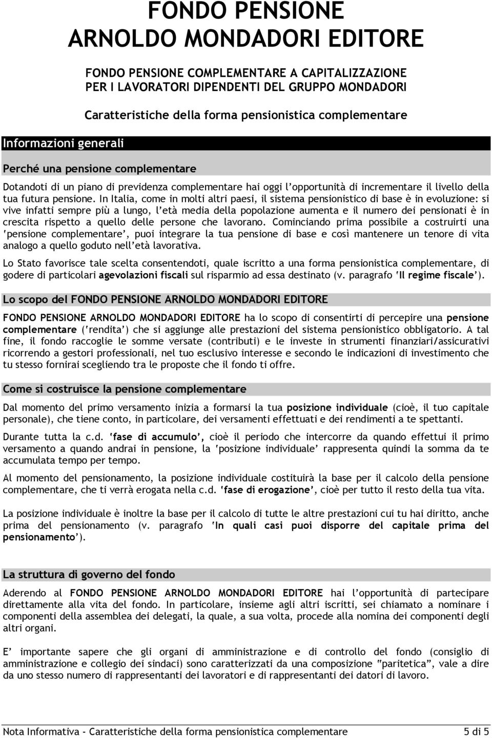 In Italia, come in molti altri paesi, il sistema pensionistico di base è in evoluzione: si vive infatti sempre più a lungo, l età media della popolazione aumenta e il numero dei pensionati è in