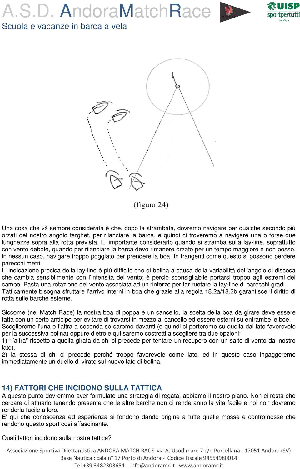 E importante considerarlo quando si stramba sulla lay-line, soprattutto con vento debole, quando per rilanciare la barca devo rimanere orzato per un tempo maggiore e non posso, in nessun caso,