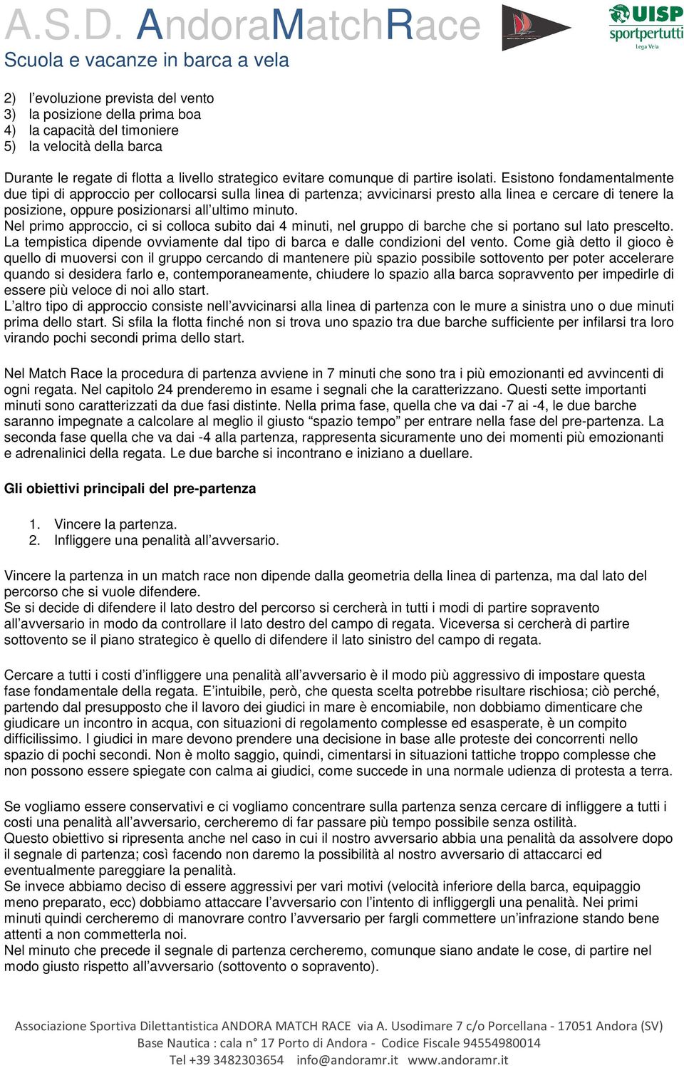 Nel primo approccio, ci si colloca subito dai 4 minuti, nel gruppo di barche che si portano sul lato prescelto. La tempistica dipende ovviamente dal tipo di barca e dalle condizioni del vento.