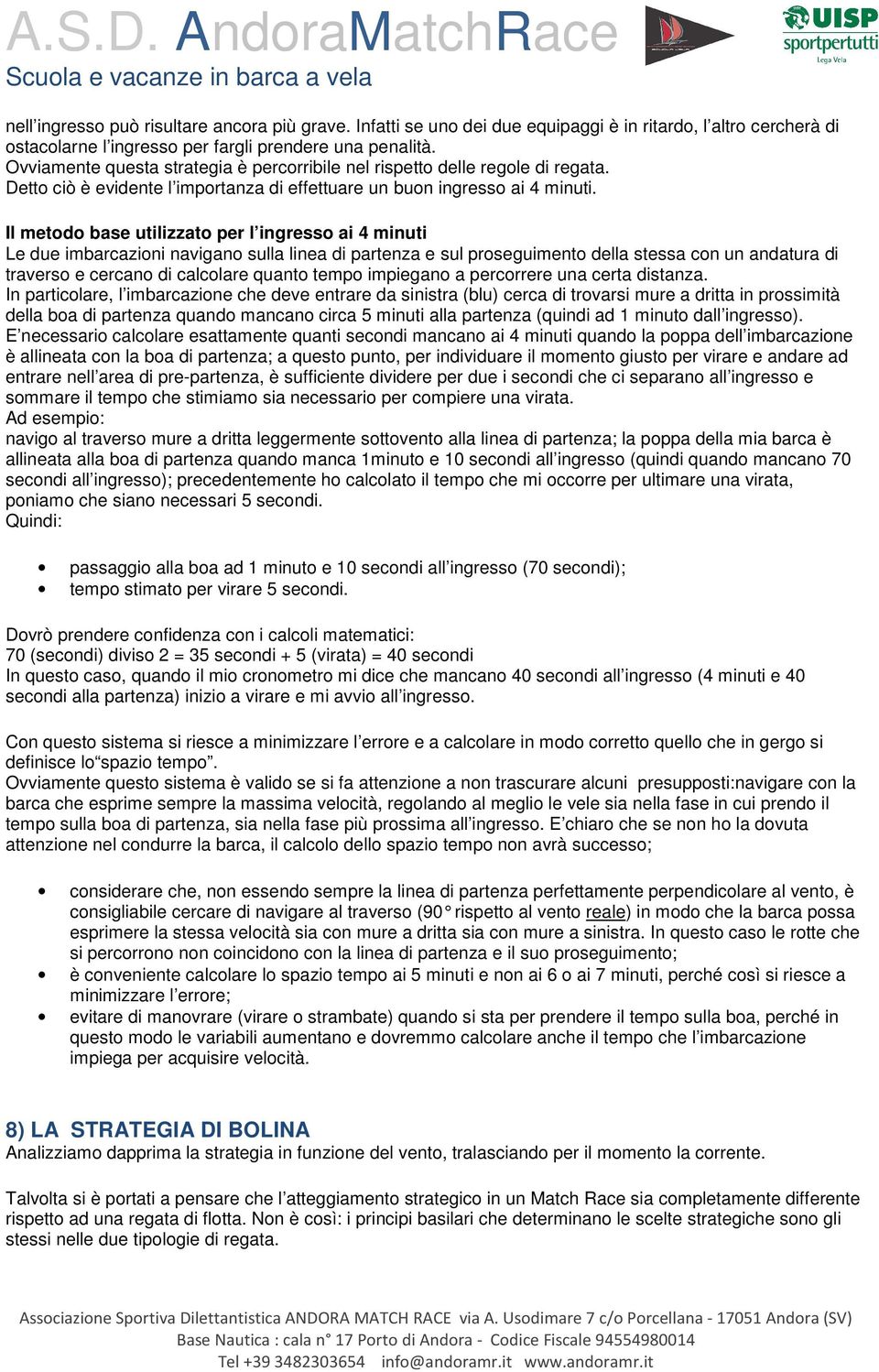 Il metodo base utilizzato per l ingresso ai 4 minuti Le due imbarcazioni navigano sulla linea di partenza e sul proseguimento della stessa con un andatura di traverso e cercano di calcolare quanto