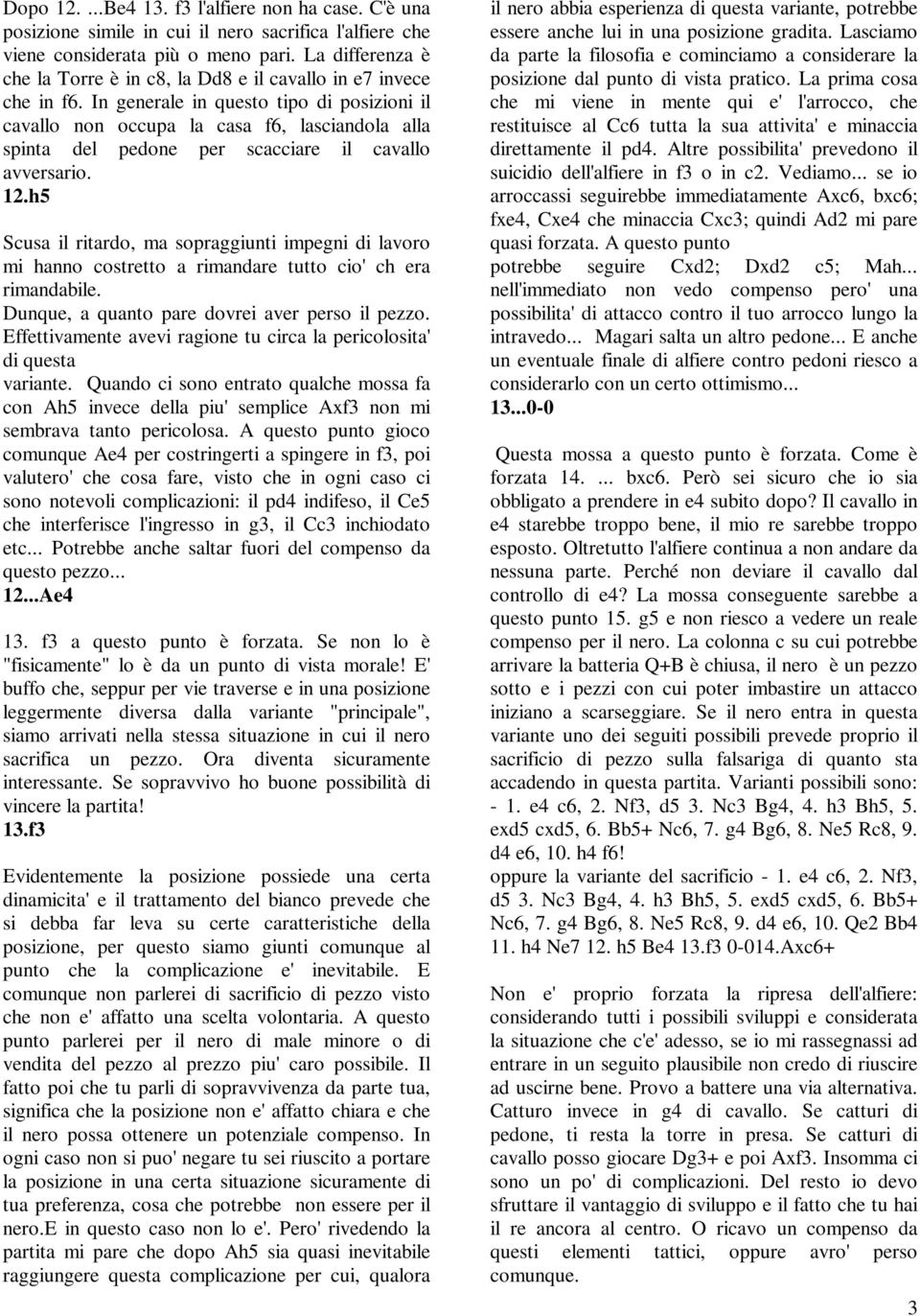 In generale in questo tipo di posizioni il cavallo non occupa la casa f6, lasciandola alla spinta del pedone per scacciare il cavallo avversario. 12.