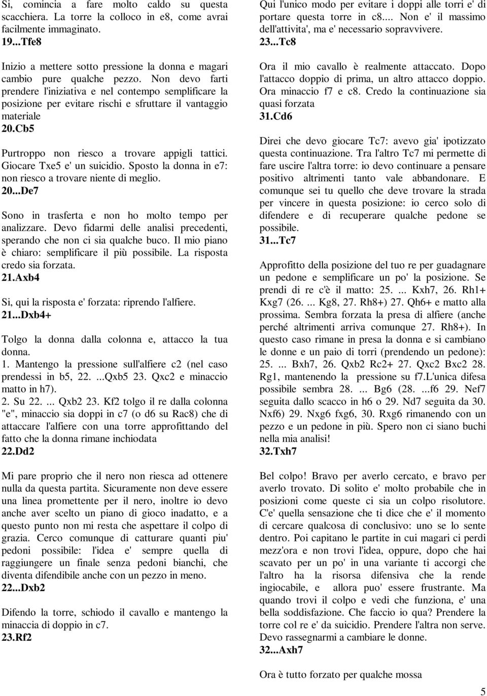 Giocare Txe5 e' un suicidio. Sposto la donna in e7: non riesco a trovare niente di meglio. 20...De7 Sono in trasferta e non ho molto tempo per analizzare.