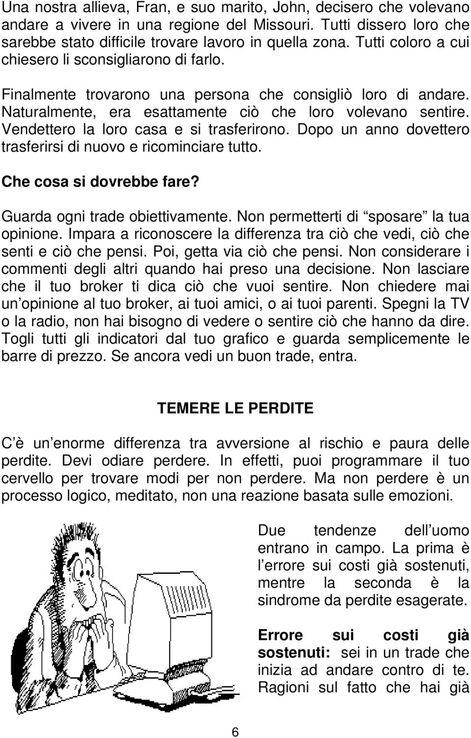 Vendettero la loro casa e si trasferirono. Dopo un anno dovettero trasferirsi di nuovo e ricominciare tutto. Guarda ogni trade obiettivamente. Non permetterti di sposare la tua opinione.