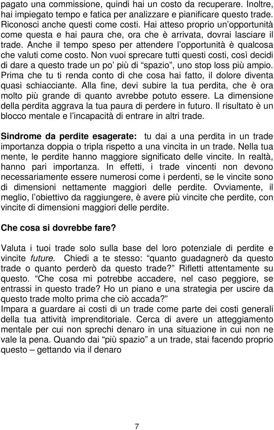 Non vuoi sprecare tutti questi costi, così decidi di dare a questo trade un po più di spazio, uno stop loss più ampio.