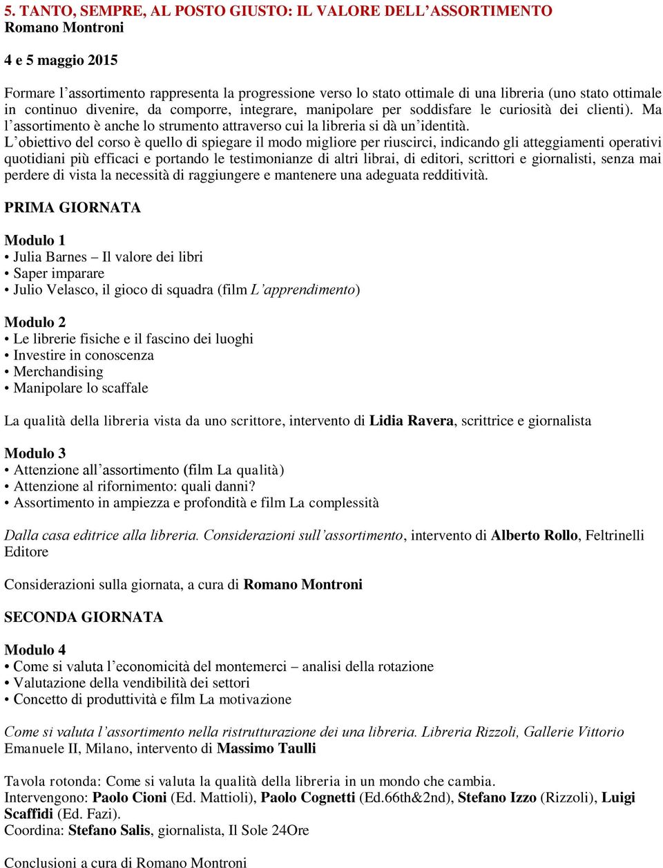 L obiettivo del corso è quello di spiegare il modo migliore per riuscirci, indicando gli atteggiamenti operativi quotidiani più efficaci e portando le testimonianze di altri librai, di editori,