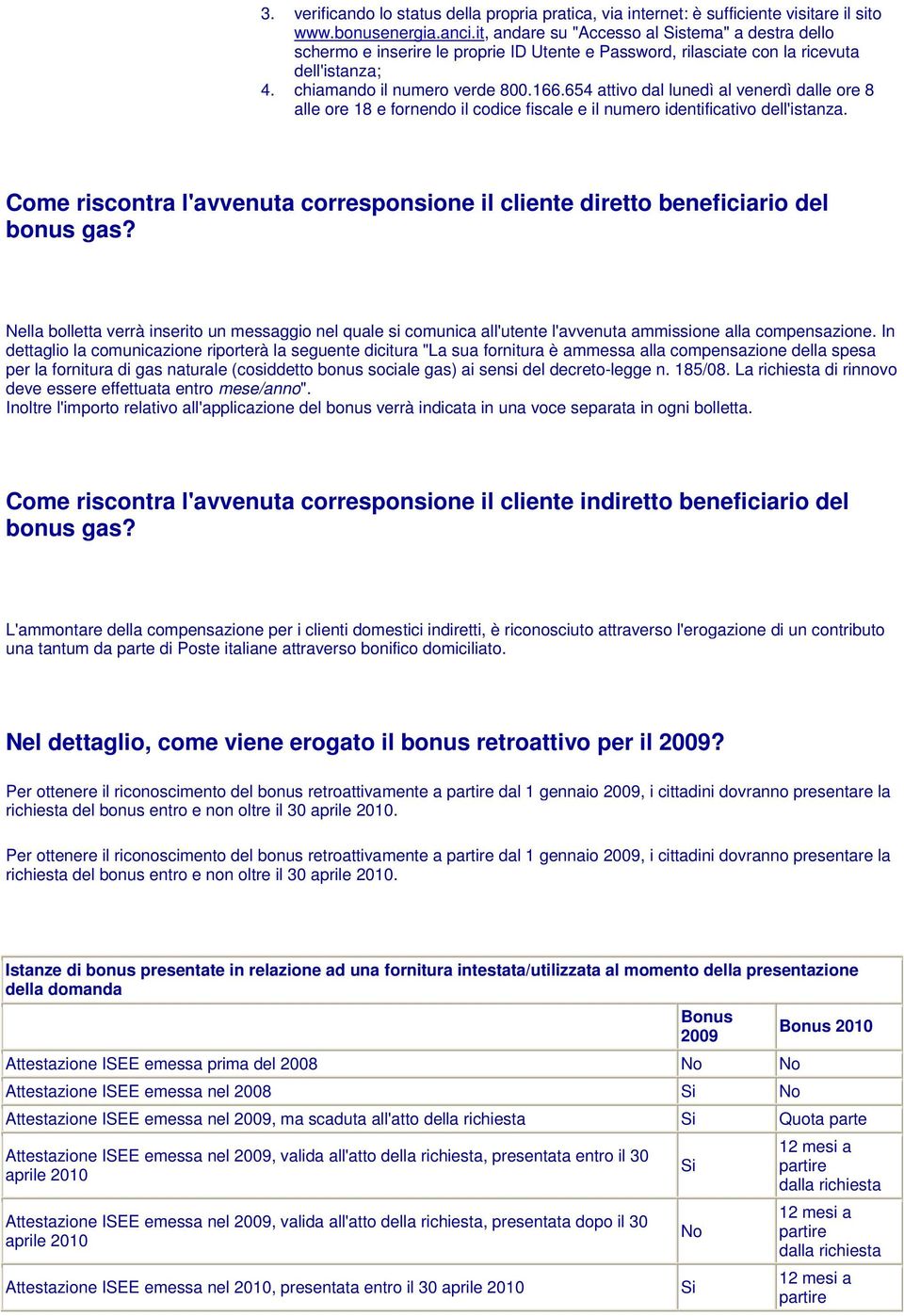 654 attivo dal lunedì al venerdì dalle ore 8 alle ore 18 e fornendo il codice fiscale e il numero identificativo dell'istanza.