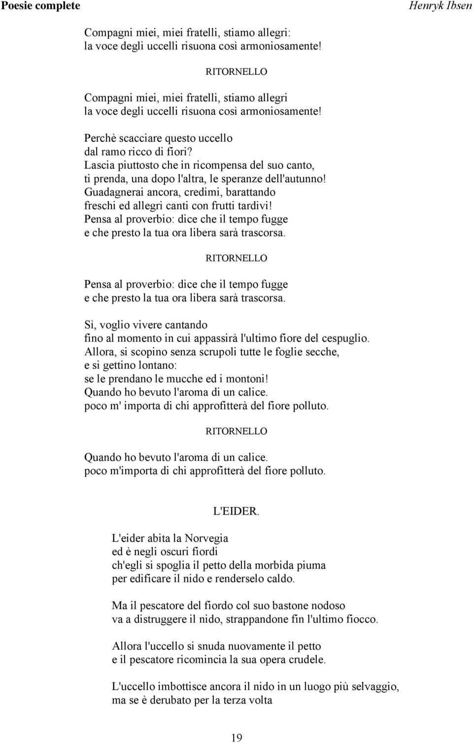 Lascia piuttosto che in ricompensa del suo canto, ti prenda, una dopo l'altra, le speranze dell'autunno! Guadagnerai ancora, credimi, barattando freschi ed allegri canti con frutti tardivi!