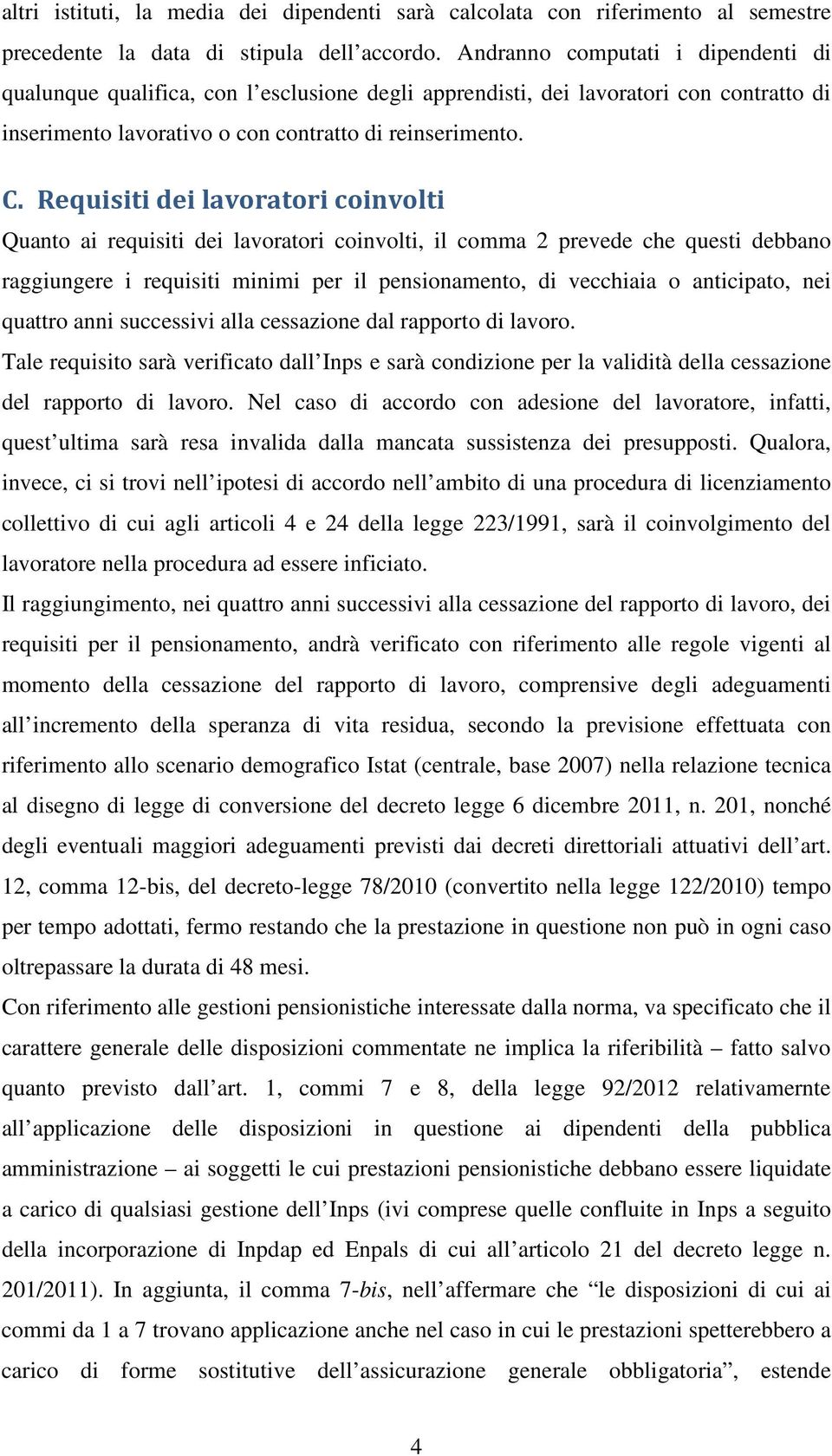 Requisiti dei lavoratori coinvolti Quanto ai requisiti dei lavoratori coinvolti, il comma 2 prevede che questi debbano raggiungere i requisiti minimi per il pensionamento, di vecchiaia o anticipato,