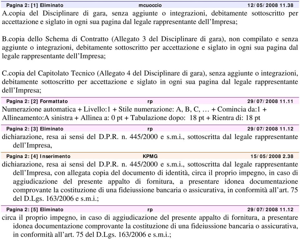 copia dello Schema di Contratto (Allegato 3 del Disciplinare di gara), non compilato e senza aggiunte o integrazioni, debitamente sottoscritto per accettazione e siglato in ogni sua pagina dal legale