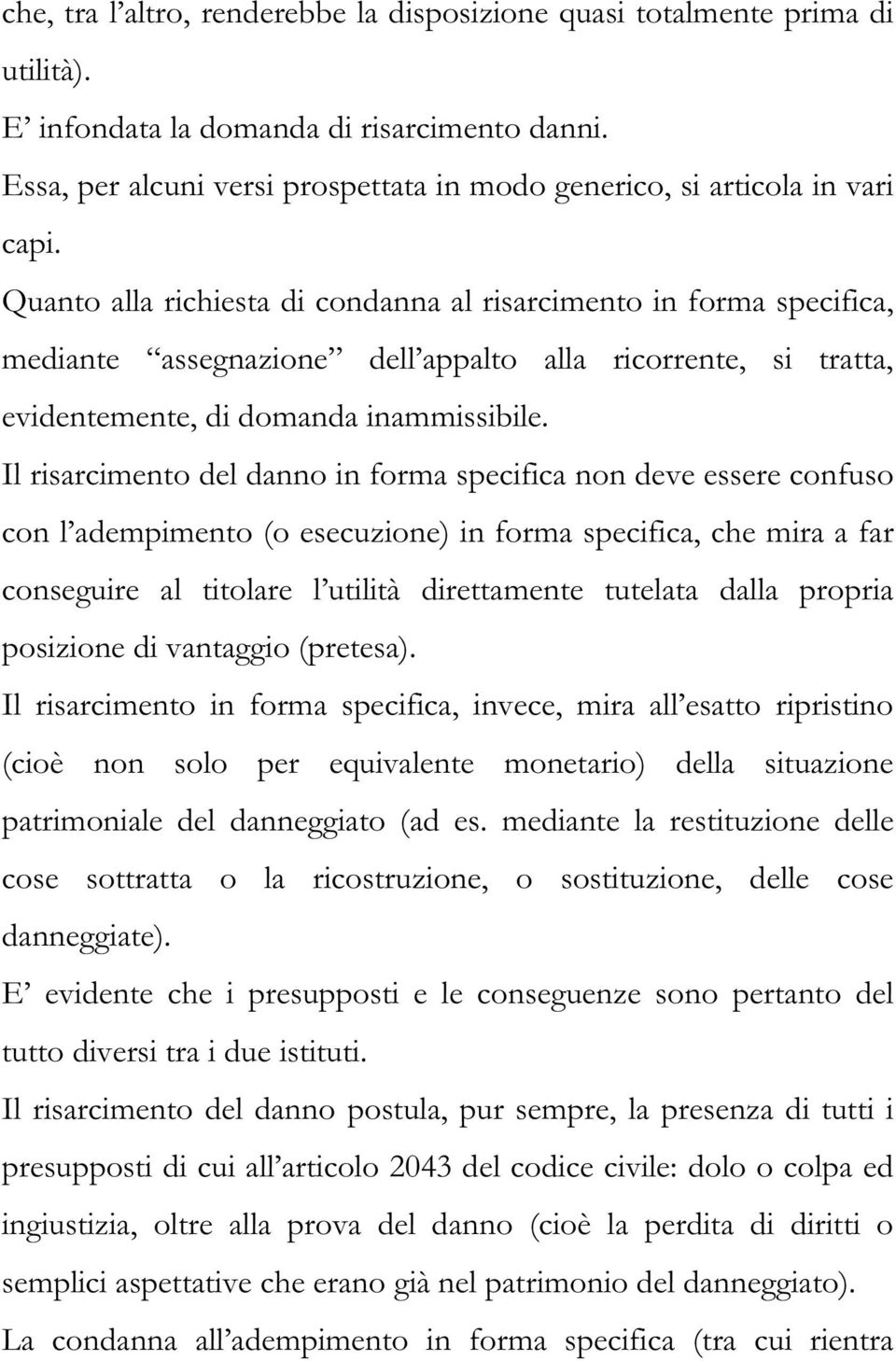 Quanto alla richiesta di condanna al risarcimento in forma specifica, mediante assegnazione dell appalto alla ricorrente, si tratta, evidentemente, di domanda inammissibile.