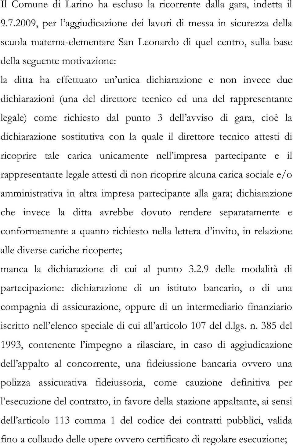 dichiarazione e non invece due dichiarazioni (una del direttore tecnico ed una del rappresentante legale) come richiesto dal punto 3 dell avviso di gara, cioè la dichiarazione sostitutiva con la