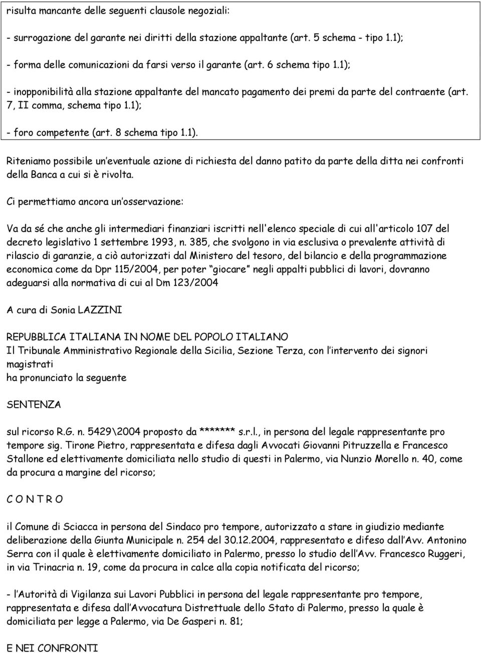 7, II comma, schema tipo 1.1); - foro competente (art. 8 schema tipo 1.1). Riteniamo possibile un eventuale azione di richiesta del danno patito da parte della ditta nei confronti della Banca a cui si è rivolta.