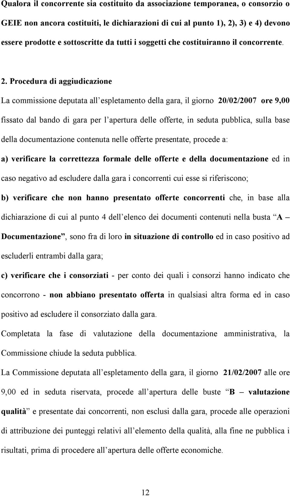 Procedura di aggiudicazione La commissione deputata all espletamento della gara, il giorno 20/02/2007 ore 9,00 fissato dal bando di gara per l apertura delle offerte, in seduta pubblica, sulla base