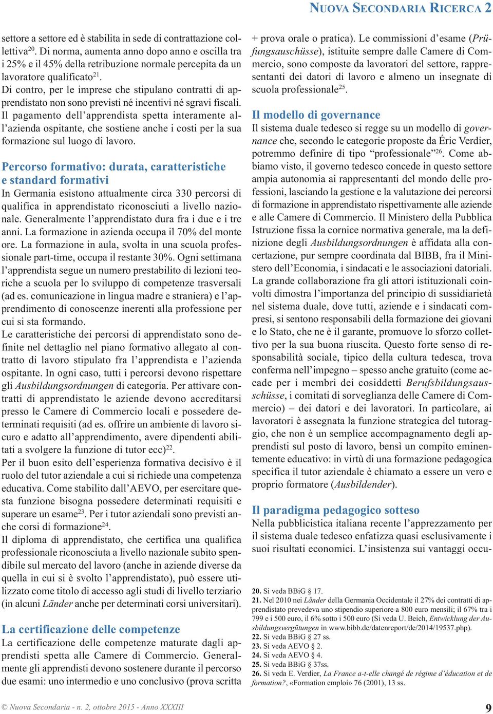 di contro, per le imprese che stipulano contratti di apprendistato non sono previsti né incentivi né sgravi fiscali.