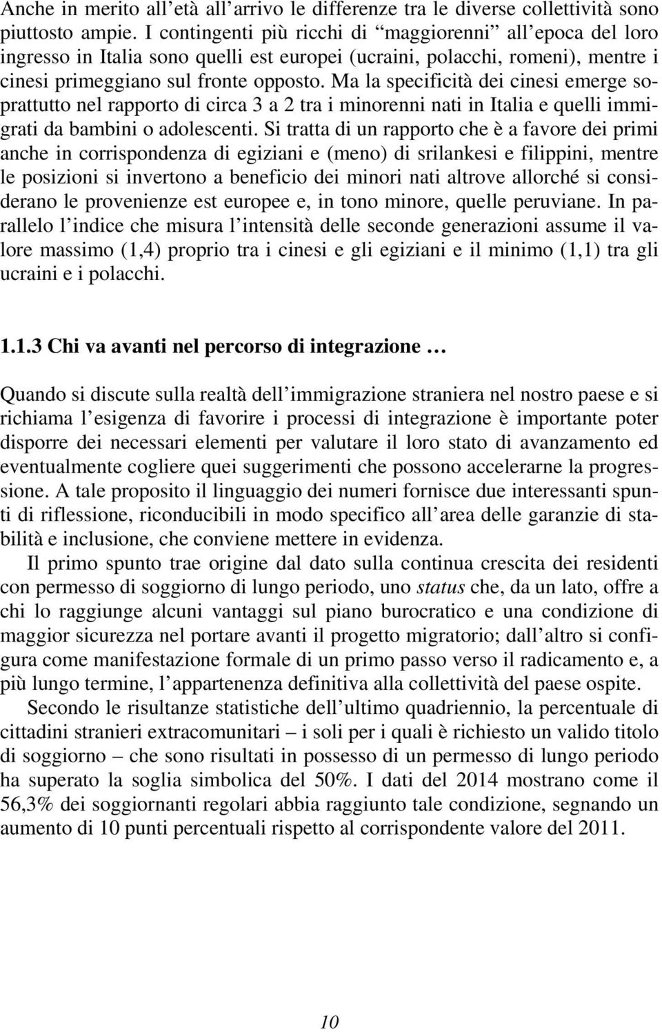 Ma la specificità dei cinesi emerge soprattutto nel rapporto di circa 3 a 2 tra i minorenni nati in Italia e quelli immigrati da bambini o adolescenti.