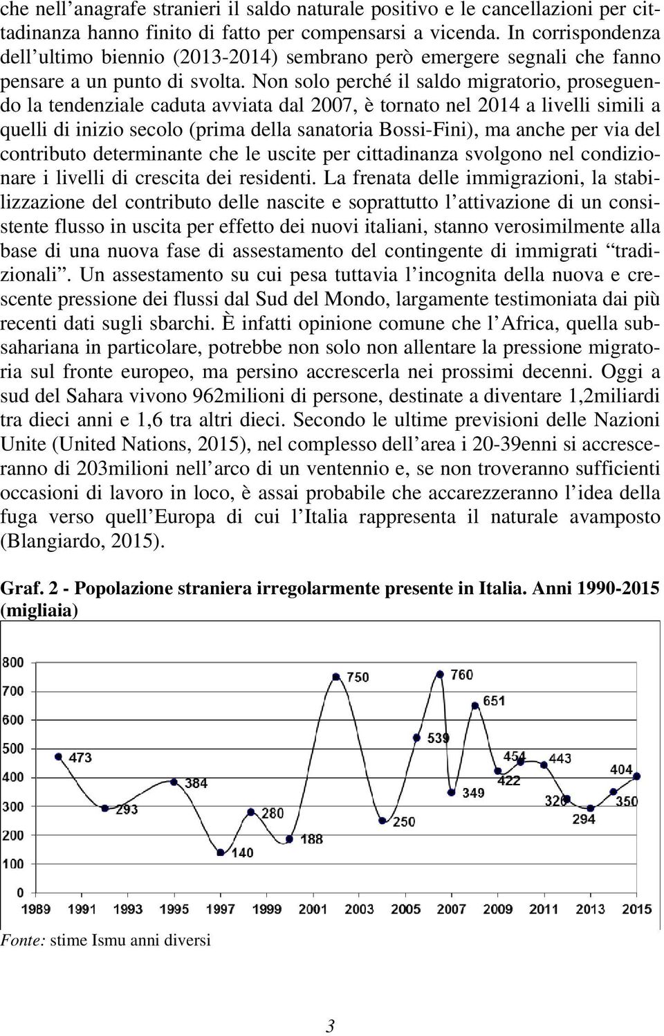 Non solo perché il saldo migratorio, proseguendo la tendenziale caduta avviata dal 2007, è tornato nel 2014 a livelli simili a quelli di inizio secolo (prima della sanatoria Bossi-Fini), ma anche per