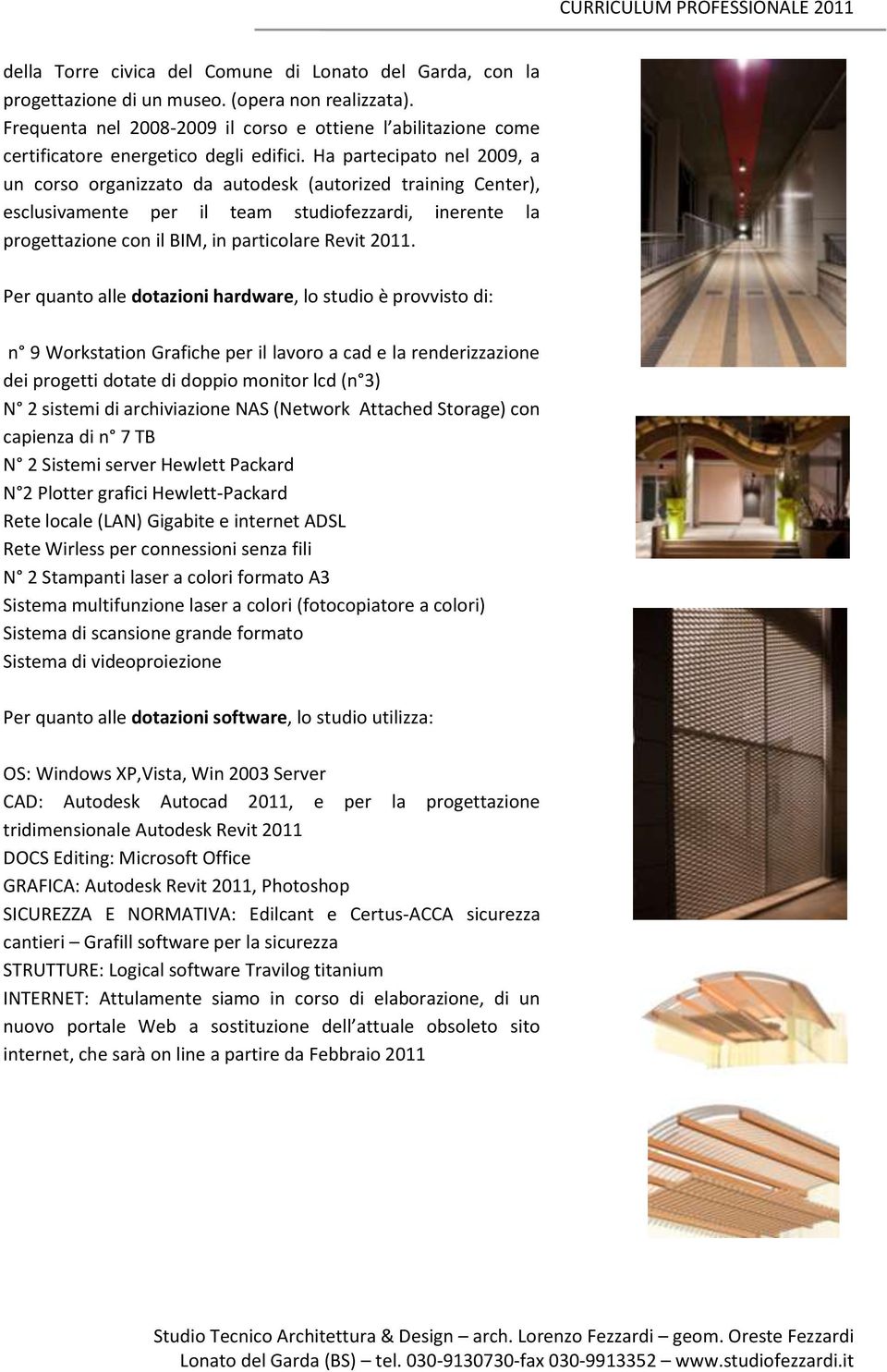 Ha partecipato nel 2009, a un corso organizzato da autodesk (autorized training Center), progettazione con il BIM, in particolare Per quanto alle dotazioni hardware, lo studio è provvisto di: n 9