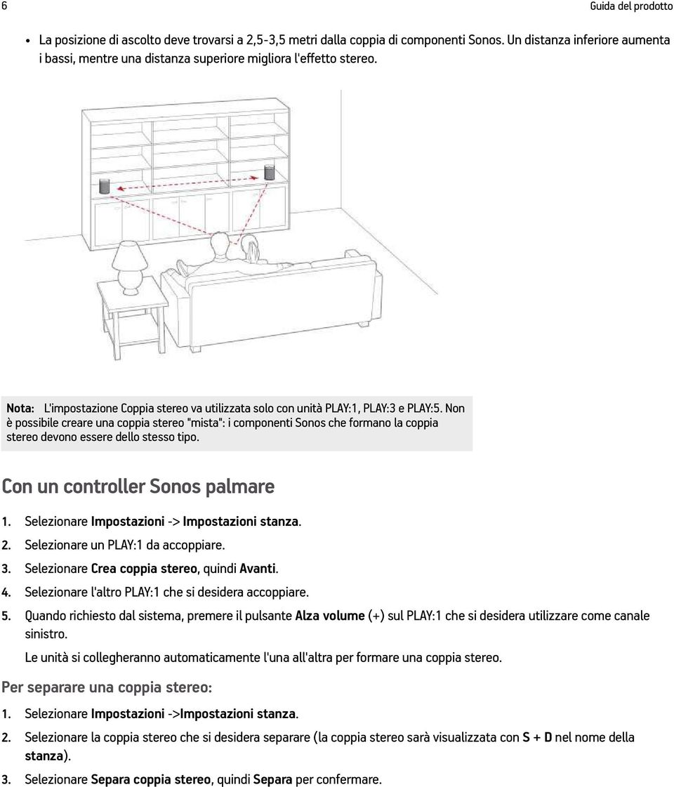 Non è possibile creare una coppia stereo "mista": i componenti Sonos che formano la coppia stereo devono essere dello stesso tipo. Con un controller Sonos palmare 1.