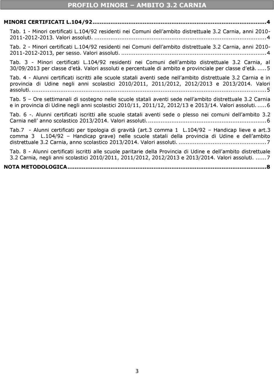 104/92 residenti nei Comuni dell distrettuale 3.2 Carnia, al 30/09/2013 per classe d età. Valori assoluti e percentuale di e provinciale per classe d età.... 5 Tab.