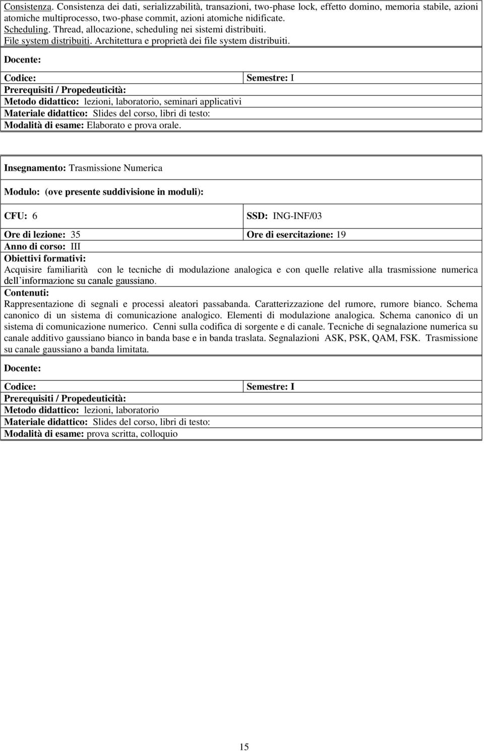 Semestre: I Prerequisiti / Propedeuticità: Metodo didattico: lezioni, laboratorio, seminari applicativi Materiale didattico: Slides del corso, libri di testo: Modalità di esame: Elaborato e prova