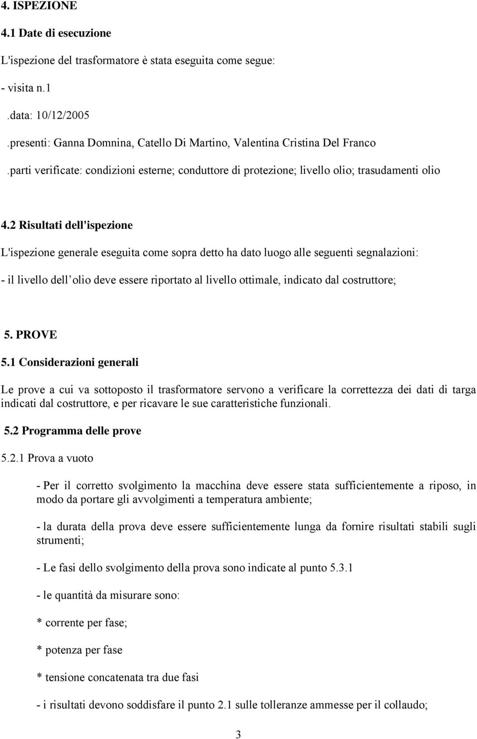 2 Risultati dell'ispezione L'ispezione generale eseguita come sopra detto ha dato luogo alle seguenti segnalazioni: - il livello dell olio deve essere riportato al livello ottimale, indicato dal