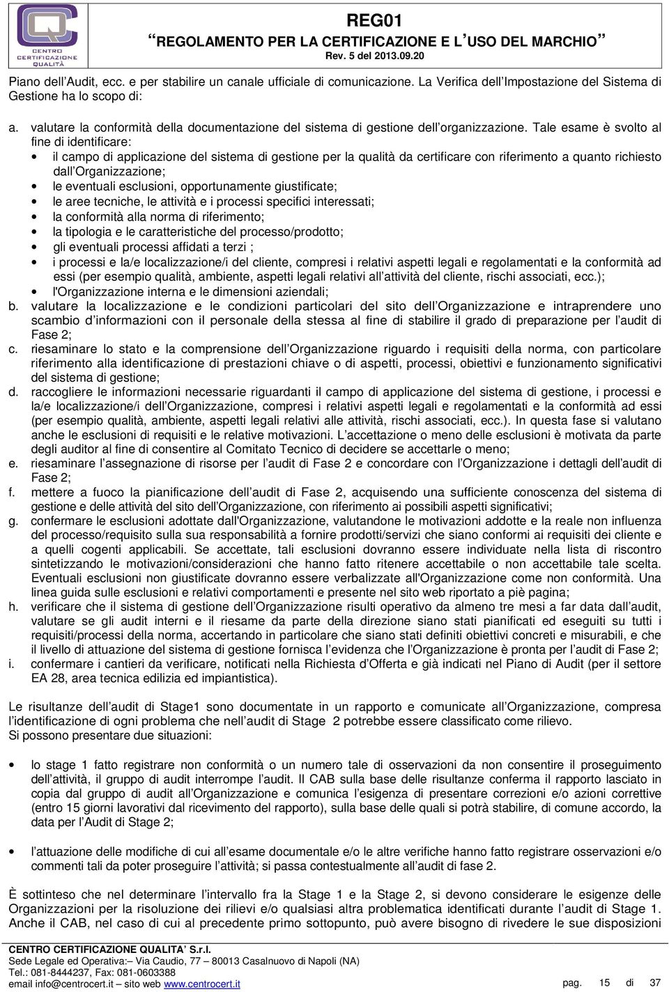 Tale esame è svolto al fine di identificare: il campo di applicazione del sistema di gestione per la qualità da certificare con riferimento a quanto richiesto dall Organizzazione; le eventuali