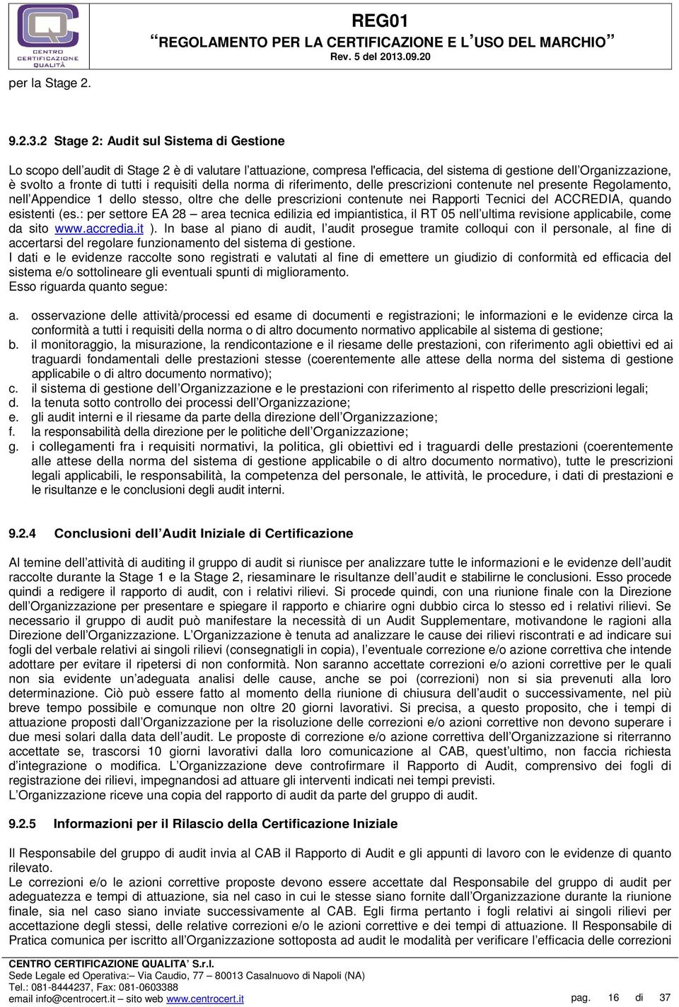 requisiti della norma di riferimento, delle prescrizioni contenute nel presente Regolamento, nell Appendice 1 dello stesso, oltre che delle prescrizioni contenute nei Rapporti Tecnici del ACCREDIA,