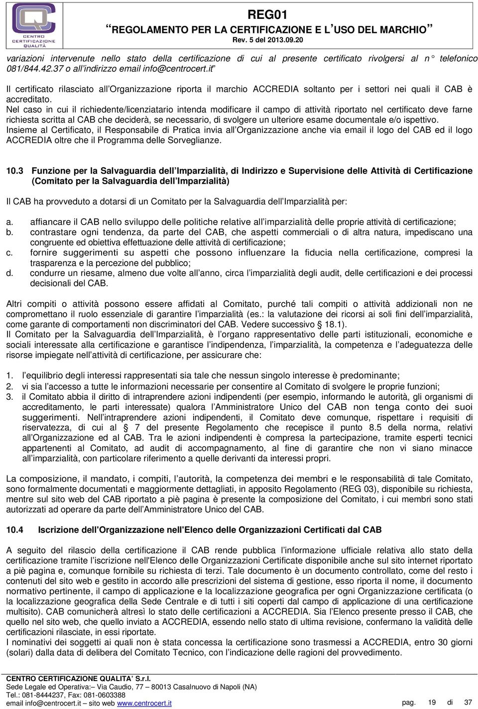 Nel caso in cui il richiedente/licenziatario intenda modificare il campo di attività riportato nel certificato deve farne richiesta scritta al CAB che deciderà, se necessario, di svolgere un