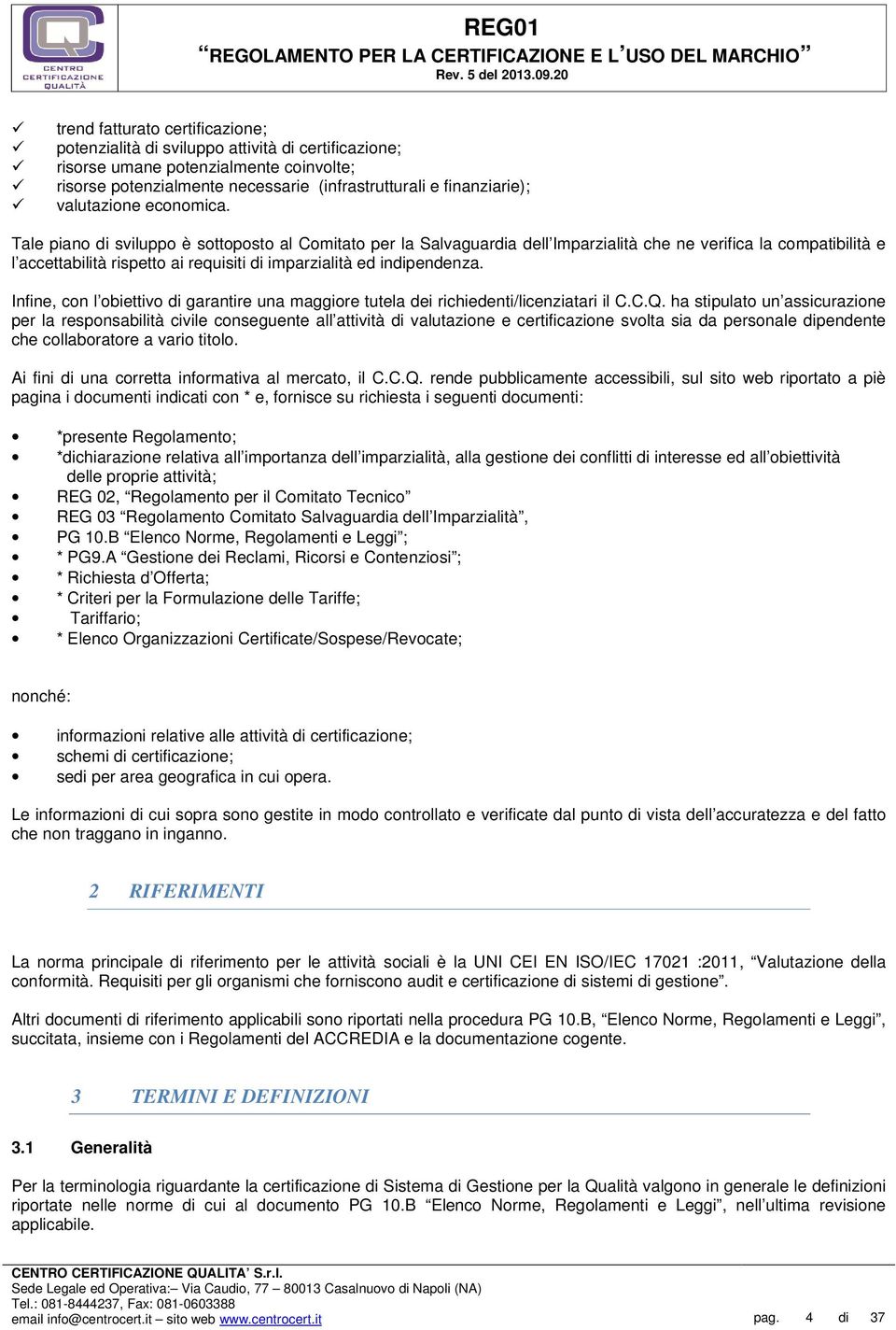 Tale piano di sviluppo è sottoposto al Comitato per la Salvaguardia dell Imparzialità che ne verifica la compatibilità e l accettabilità rispetto ai requisiti di imparzialità ed indipendenza.