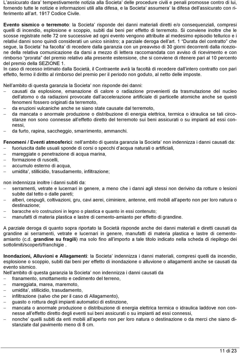 Evento sismico o terremoto: la Societa risponde dei danni materiali diretti e/o consequenziali, compresi quelli di incendio, esplosione e scoppio, subiti dai beni per effetto di terremoto.